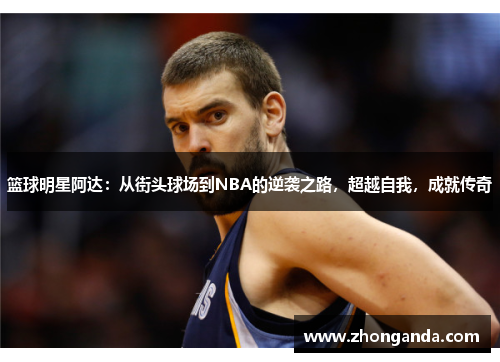 篮球明星阿达：从街头球场到NBA的逆袭之路，超越自我，成就传奇